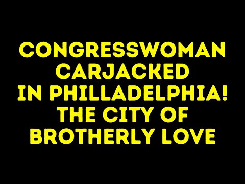 Read more about the article Congresswoman Carjacked in Philadelphia – “The City Of Brotherly Love”